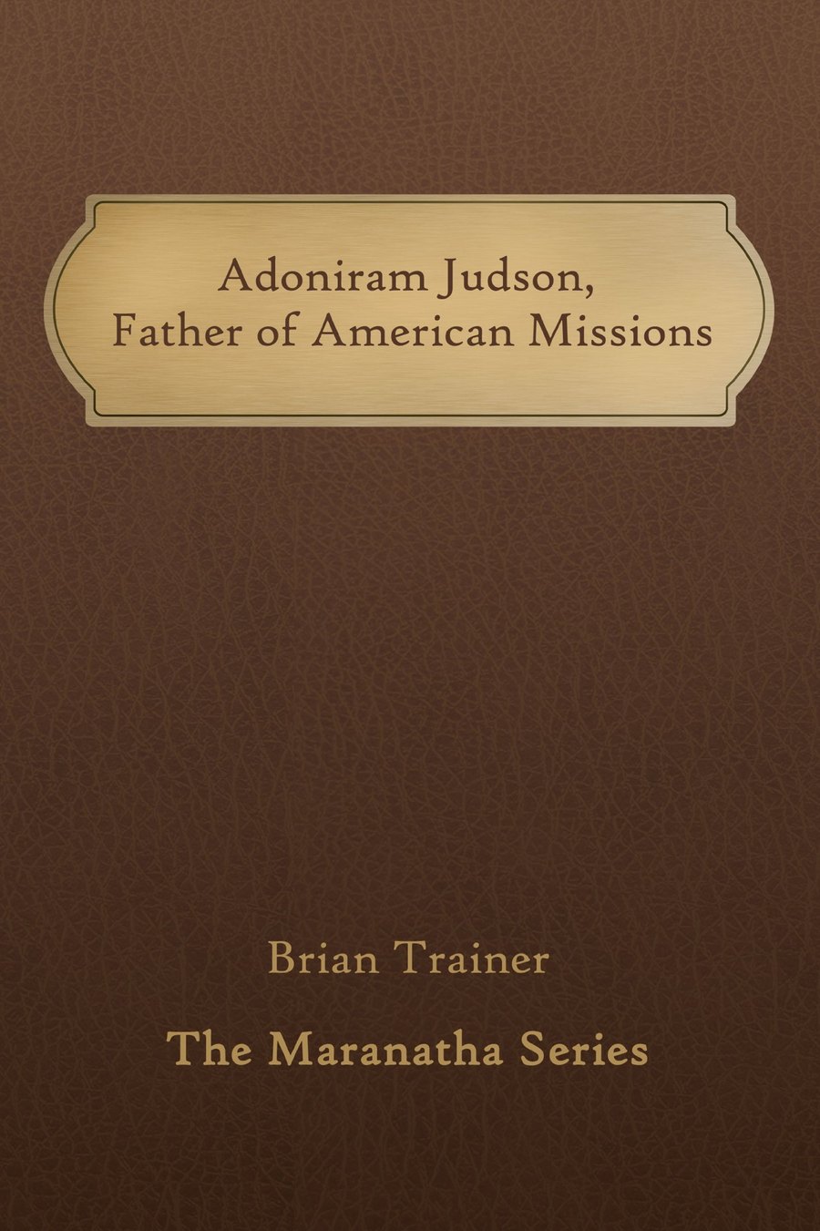 Adoniram Judson: Father of American Missions (The Maranatha Series Book 8) by Brian Trainer book cover