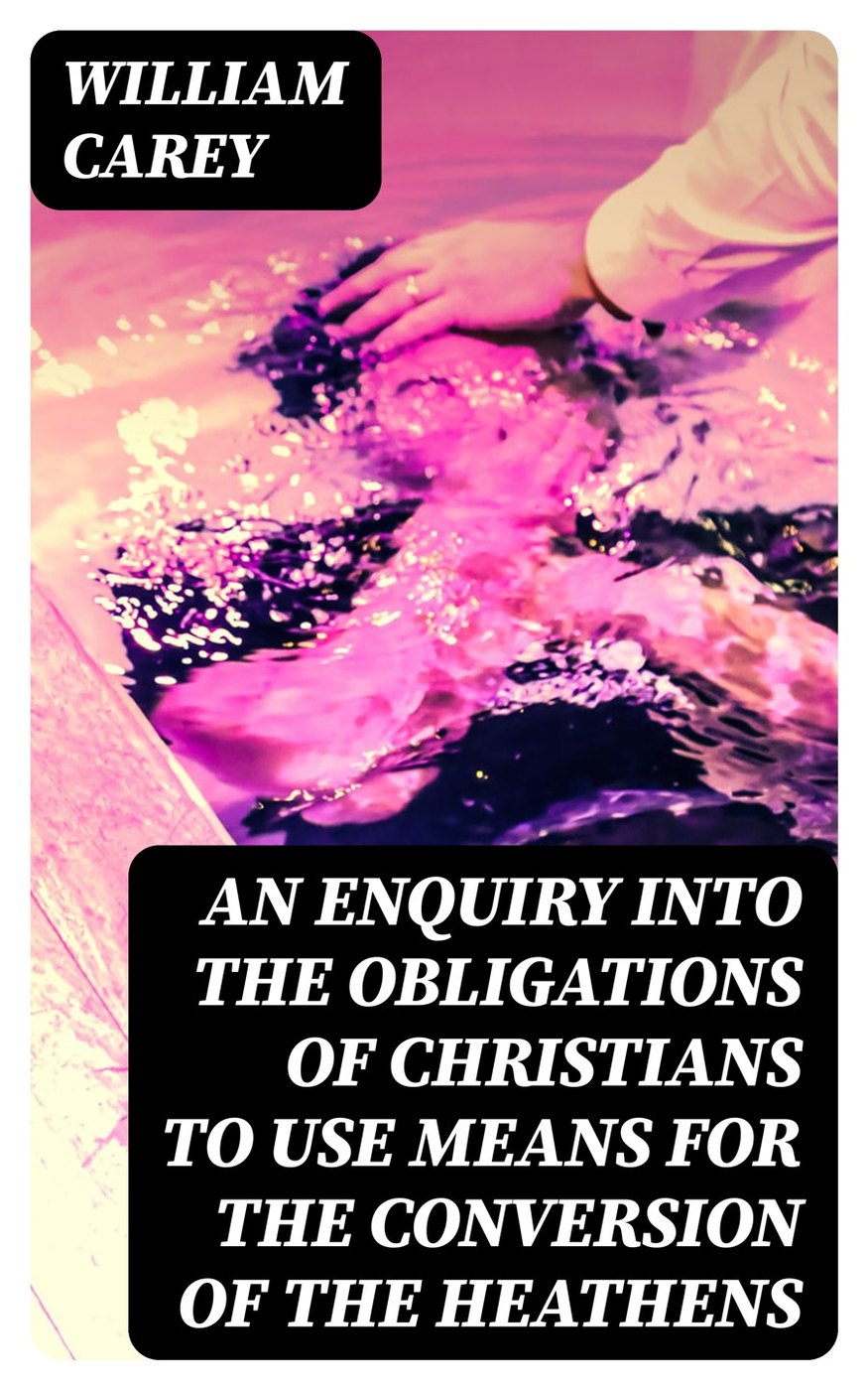 An Enquiry into the Obligations of Christians to Use Means for the Conversion of the Heathens by William Carey book cover