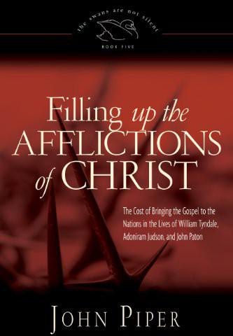 Filling Up the Afflictions of Christ: The Cost of Bringing the Gospel to the Nations in the Lives of William Tyndale, Adoniram Judson, and J by John Piper book cover