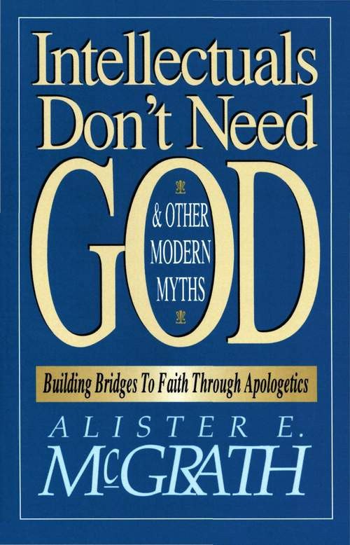 Intellectuals Don't Need God and Other Modern Myths: Building Bridges to Faith Through Apologetics by Alister E. McGrath book cover