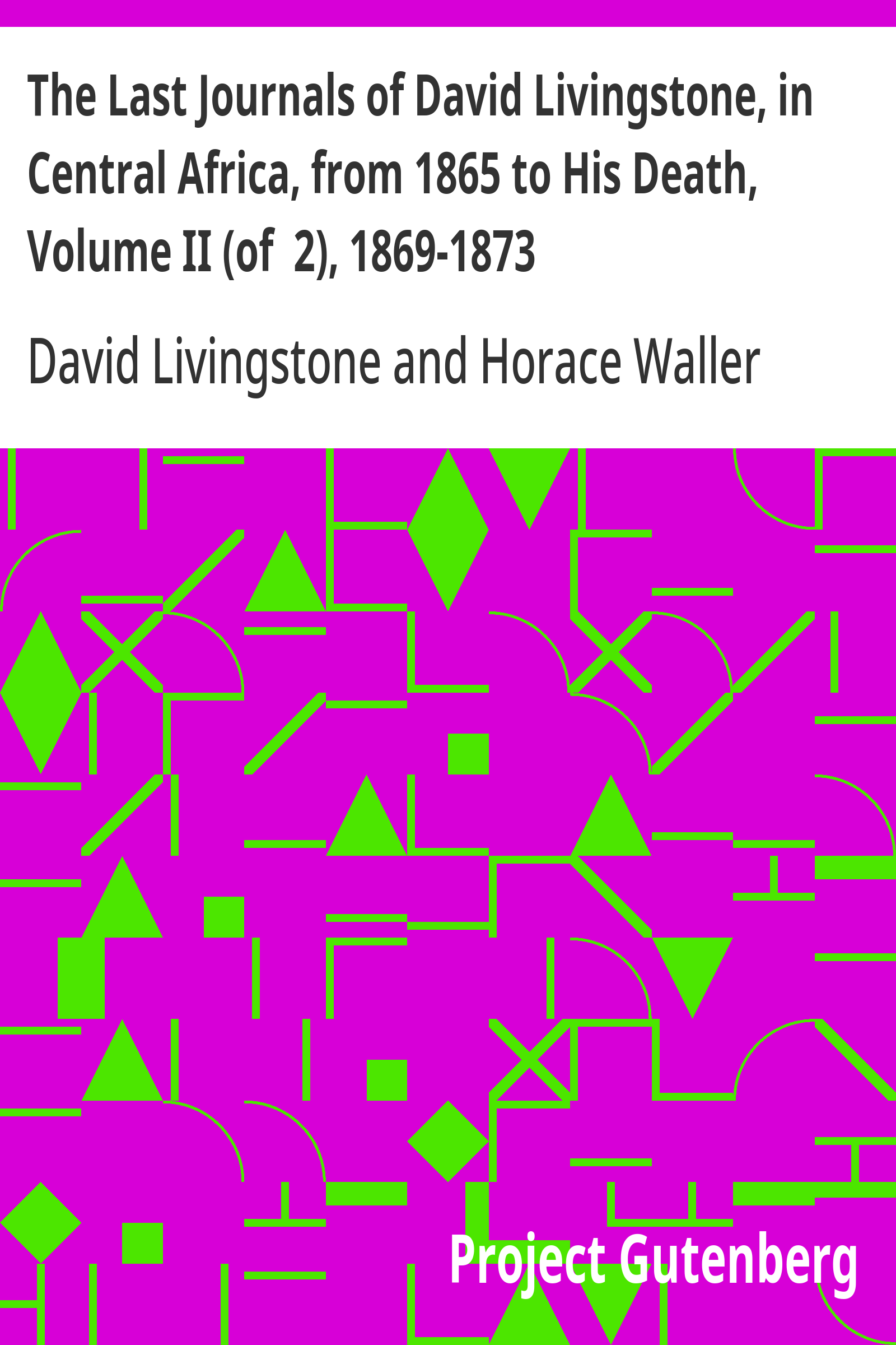 Cover of The Last Journals of David Livingstone, in Central Africa, from 1865 to His Death, Volume II (of 2), 1869-1873 / Continued By A Narrative Of His Last Moments And Sufferings, Obtained From His Faithful Servants Chuma And Susi