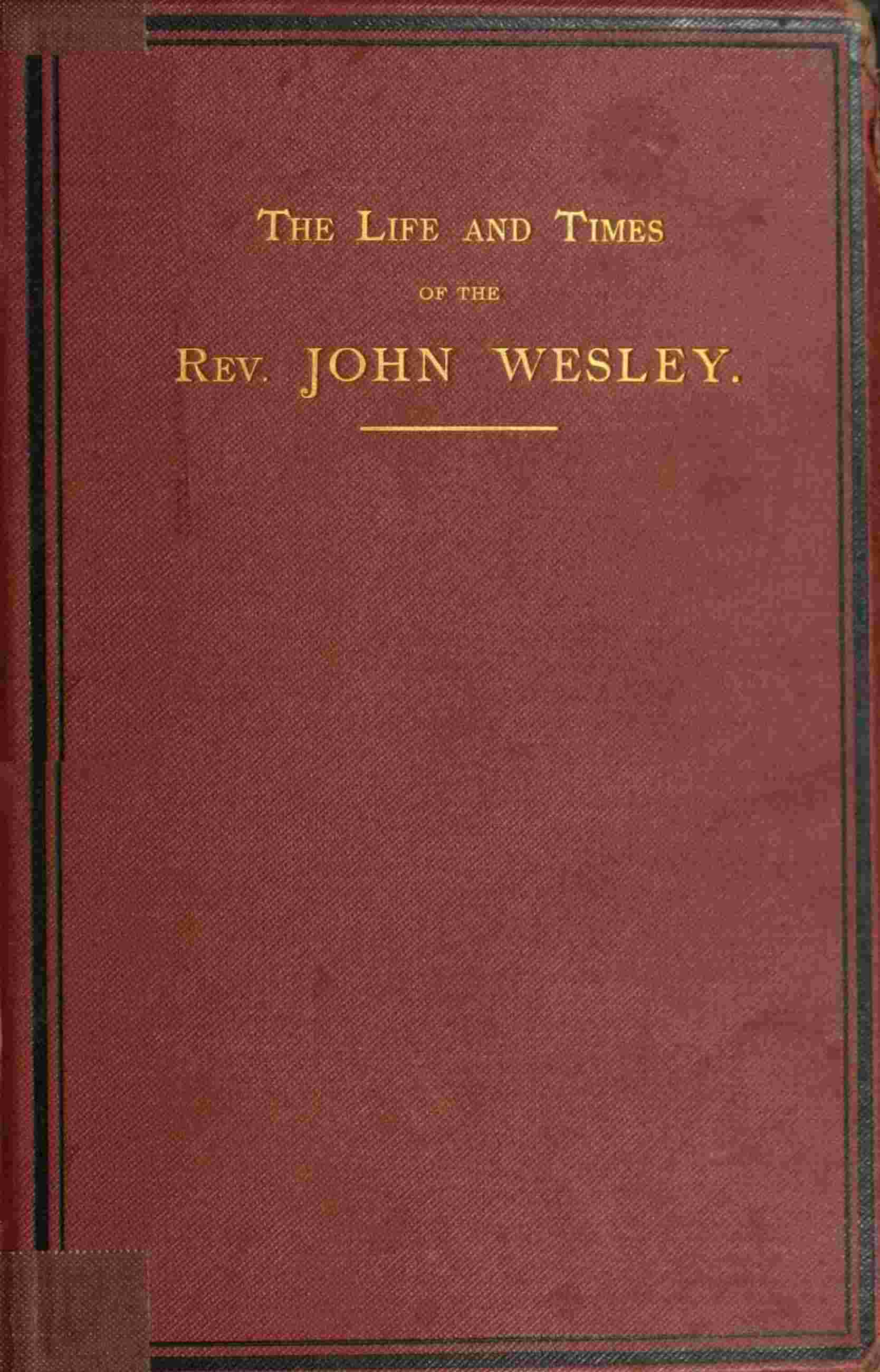 Cover of The life and times of the Rev. John Wesley, M.A., founder of the Methodists. Vol. 1 (of 3)