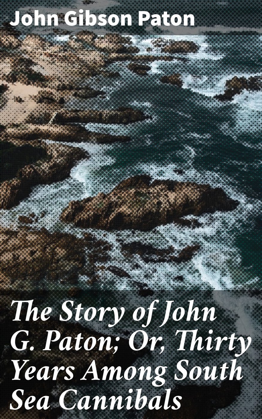 The Story of John G. Paton; Or, Thirty Years Among South Sea Cannibals by John G. Paton book cover